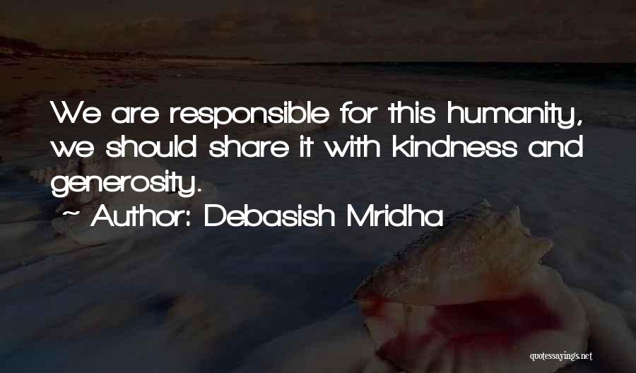 Debasish Mridha Quotes: We Are Responsible For This Humanity, We Should Share It With Kindness And Generosity.