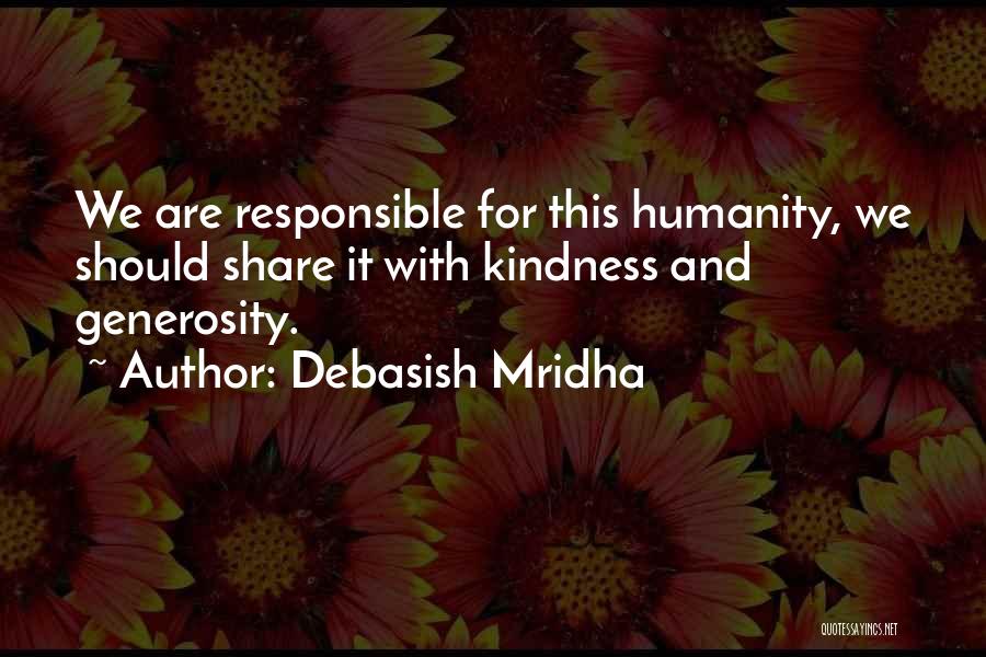 Debasish Mridha Quotes: We Are Responsible For This Humanity, We Should Share It With Kindness And Generosity.