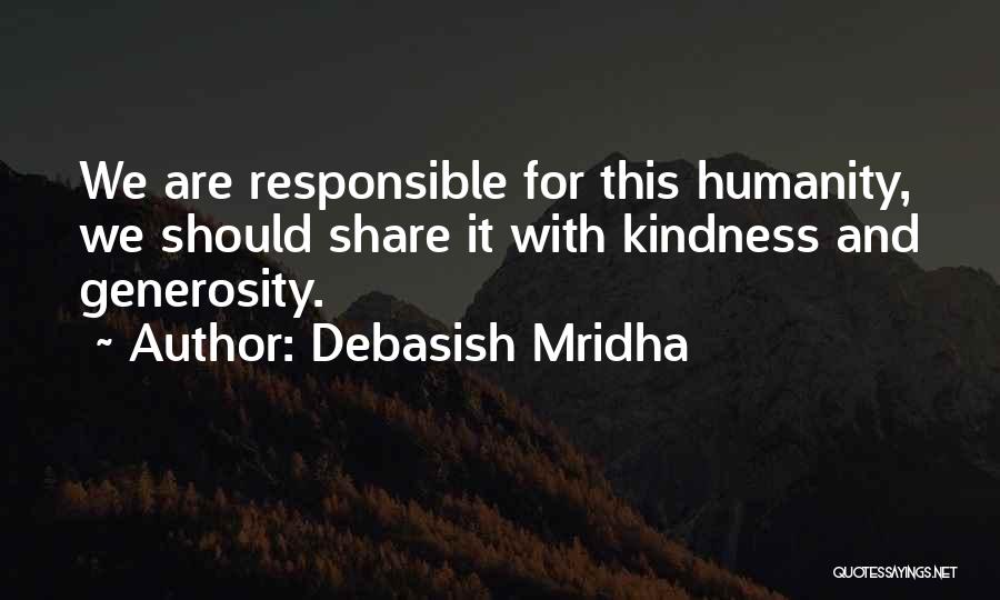 Debasish Mridha Quotes: We Are Responsible For This Humanity, We Should Share It With Kindness And Generosity.