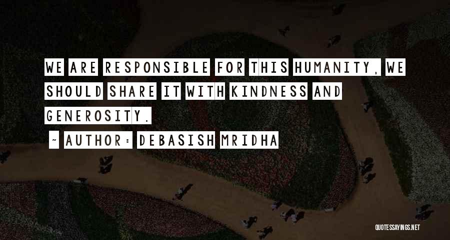 Debasish Mridha Quotes: We Are Responsible For This Humanity, We Should Share It With Kindness And Generosity.