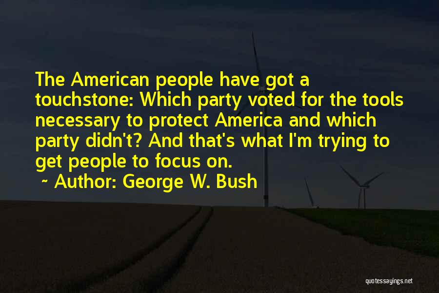 George W. Bush Quotes: The American People Have Got A Touchstone: Which Party Voted For The Tools Necessary To Protect America And Which Party