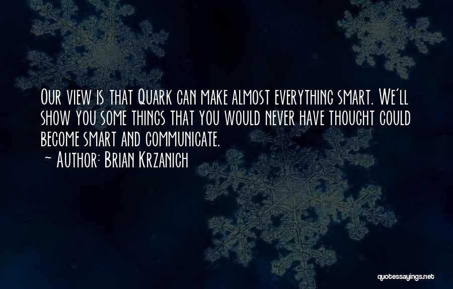 Brian Krzanich Quotes: Our View Is That Quark Can Make Almost Everything Smart. We'll Show You Some Things That You Would Never Have