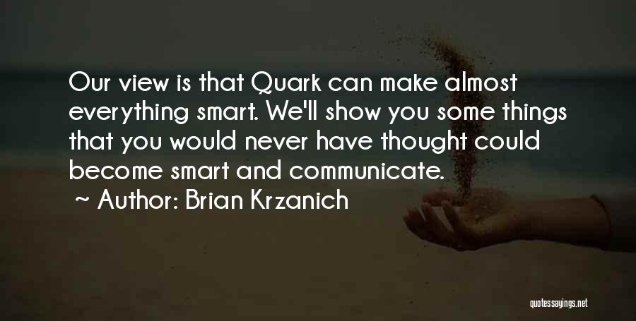 Brian Krzanich Quotes: Our View Is That Quark Can Make Almost Everything Smart. We'll Show You Some Things That You Would Never Have