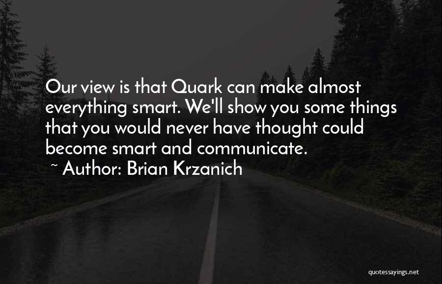 Brian Krzanich Quotes: Our View Is That Quark Can Make Almost Everything Smart. We'll Show You Some Things That You Would Never Have