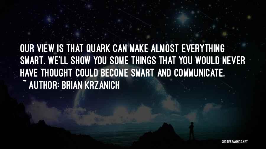 Brian Krzanich Quotes: Our View Is That Quark Can Make Almost Everything Smart. We'll Show You Some Things That You Would Never Have