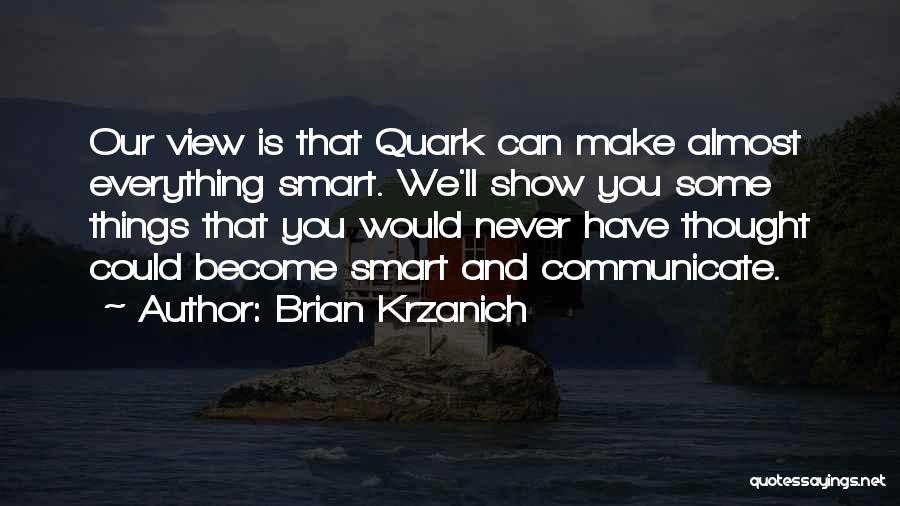 Brian Krzanich Quotes: Our View Is That Quark Can Make Almost Everything Smart. We'll Show You Some Things That You Would Never Have