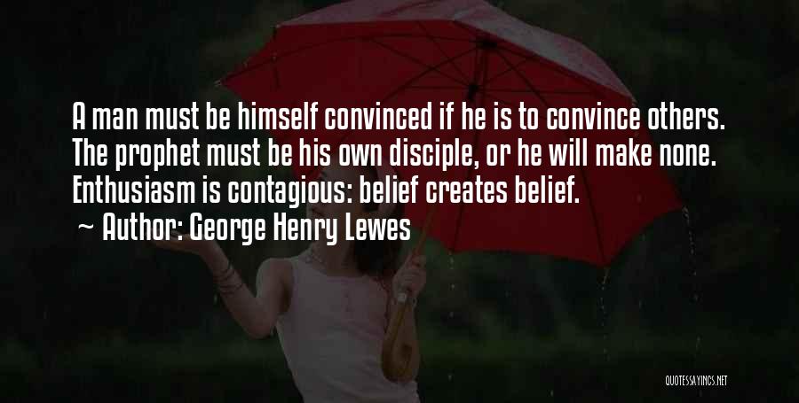 George Henry Lewes Quotes: A Man Must Be Himself Convinced If He Is To Convince Others. The Prophet Must Be His Own Disciple, Or