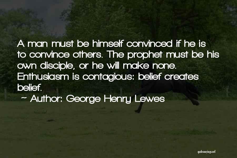 George Henry Lewes Quotes: A Man Must Be Himself Convinced If He Is To Convince Others. The Prophet Must Be His Own Disciple, Or