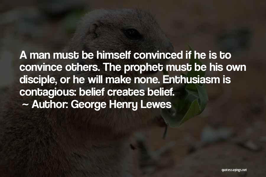 George Henry Lewes Quotes: A Man Must Be Himself Convinced If He Is To Convince Others. The Prophet Must Be His Own Disciple, Or