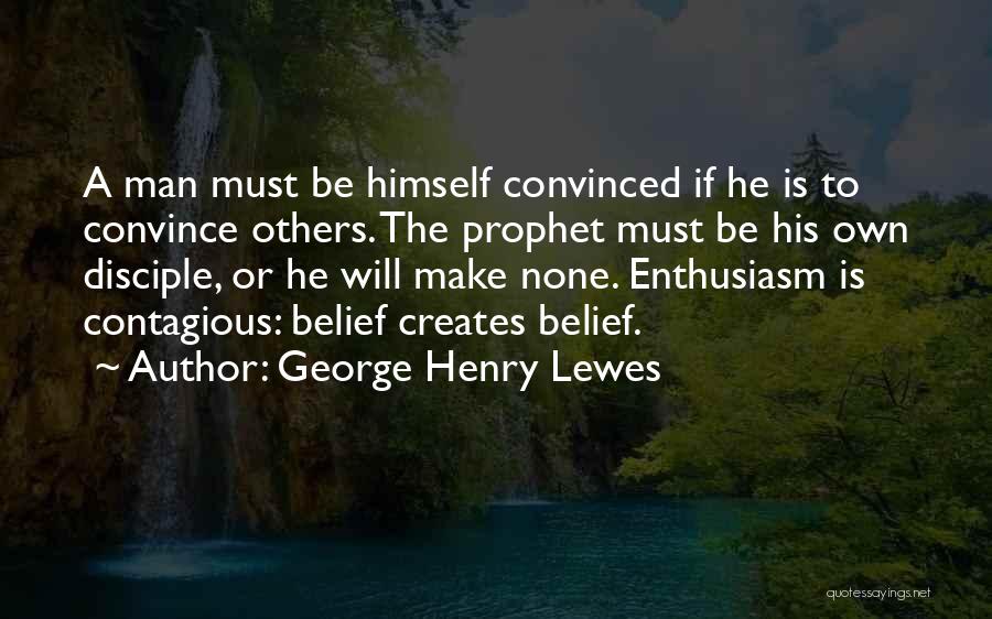 George Henry Lewes Quotes: A Man Must Be Himself Convinced If He Is To Convince Others. The Prophet Must Be His Own Disciple, Or