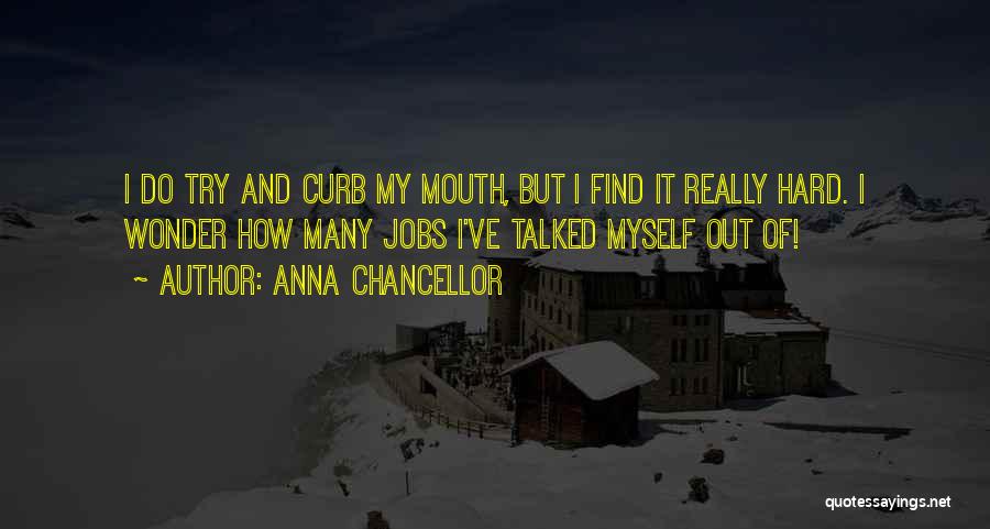 Anna Chancellor Quotes: I Do Try And Curb My Mouth, But I Find It Really Hard. I Wonder How Many Jobs I've Talked