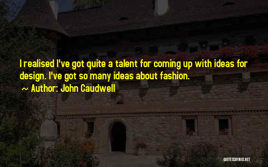 John Caudwell Quotes: I Realised I've Got Quite A Talent For Coming Up With Ideas For Design. I've Got So Many Ideas About