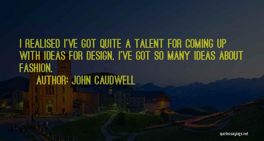 John Caudwell Quotes: I Realised I've Got Quite A Talent For Coming Up With Ideas For Design. I've Got So Many Ideas About