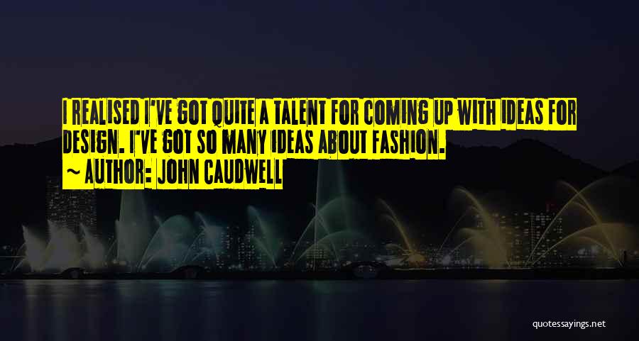 John Caudwell Quotes: I Realised I've Got Quite A Talent For Coming Up With Ideas For Design. I've Got So Many Ideas About