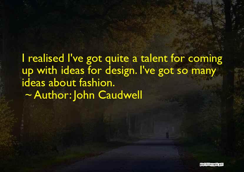 John Caudwell Quotes: I Realised I've Got Quite A Talent For Coming Up With Ideas For Design. I've Got So Many Ideas About