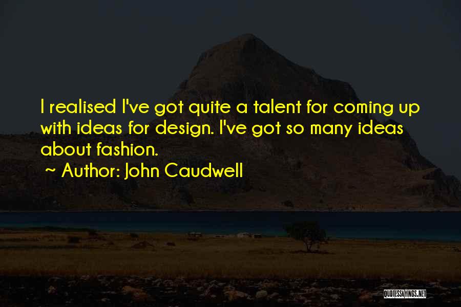 John Caudwell Quotes: I Realised I've Got Quite A Talent For Coming Up With Ideas For Design. I've Got So Many Ideas About