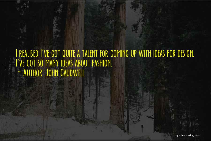 John Caudwell Quotes: I Realised I've Got Quite A Talent For Coming Up With Ideas For Design. I've Got So Many Ideas About