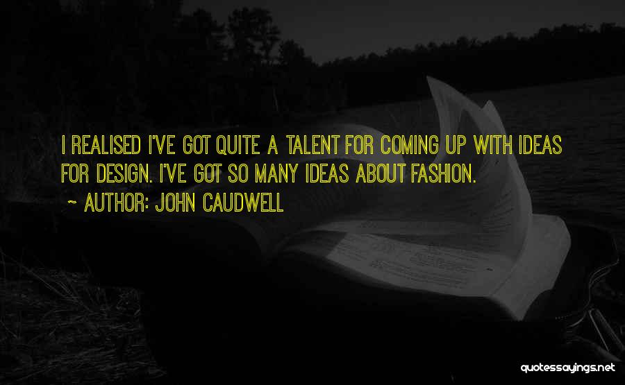 John Caudwell Quotes: I Realised I've Got Quite A Talent For Coming Up With Ideas For Design. I've Got So Many Ideas About