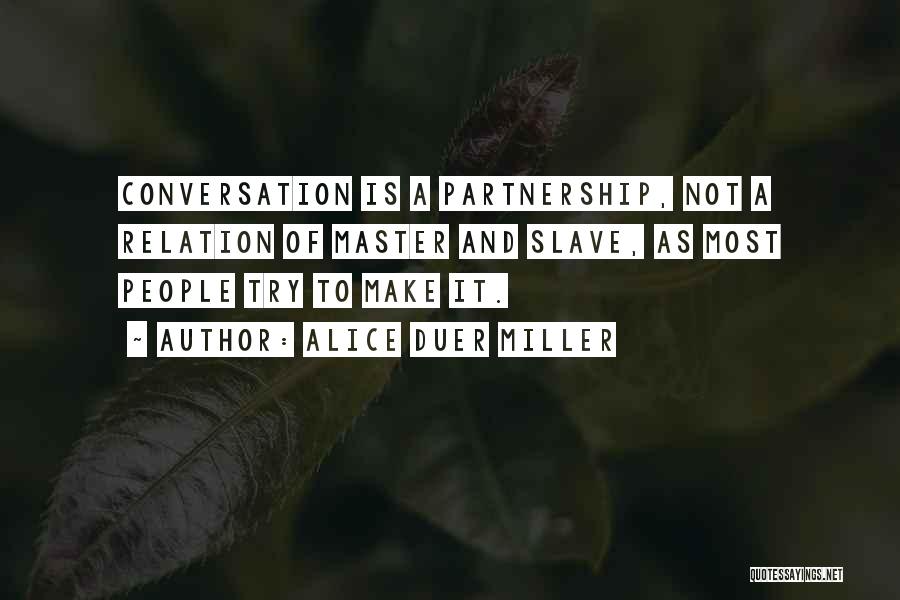 Alice Duer Miller Quotes: Conversation Is A Partnership, Not A Relation Of Master And Slave, As Most People Try To Make It.