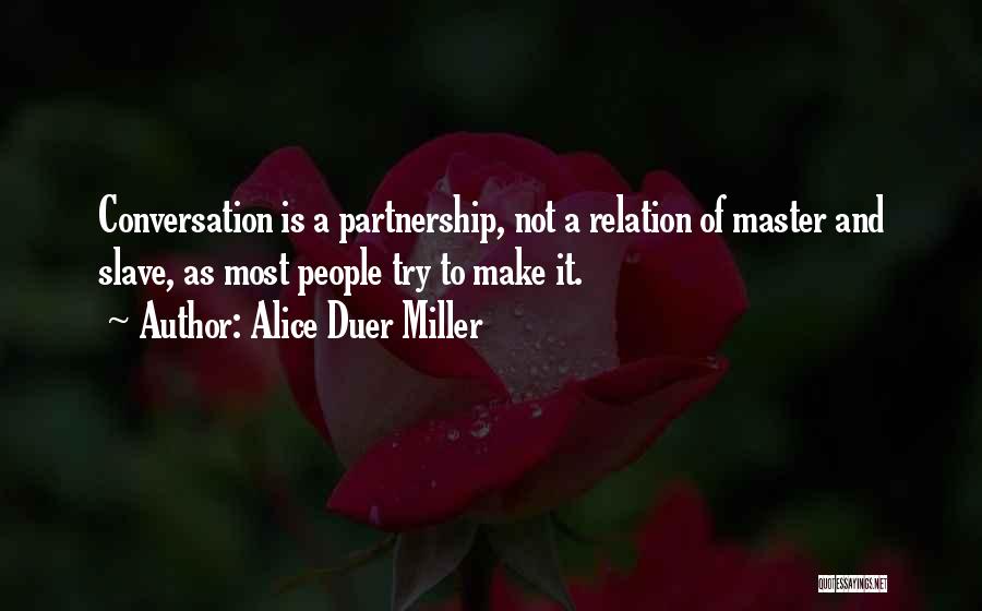 Alice Duer Miller Quotes: Conversation Is A Partnership, Not A Relation Of Master And Slave, As Most People Try To Make It.