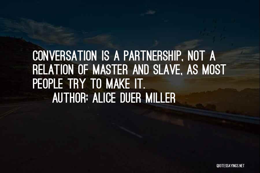 Alice Duer Miller Quotes: Conversation Is A Partnership, Not A Relation Of Master And Slave, As Most People Try To Make It.