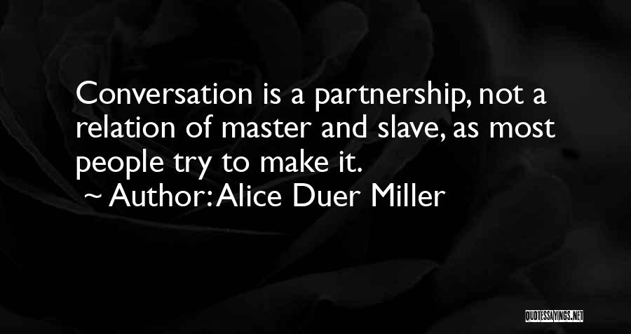 Alice Duer Miller Quotes: Conversation Is A Partnership, Not A Relation Of Master And Slave, As Most People Try To Make It.