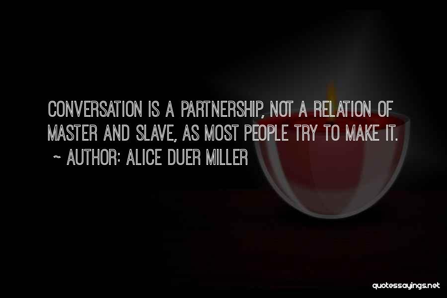 Alice Duer Miller Quotes: Conversation Is A Partnership, Not A Relation Of Master And Slave, As Most People Try To Make It.