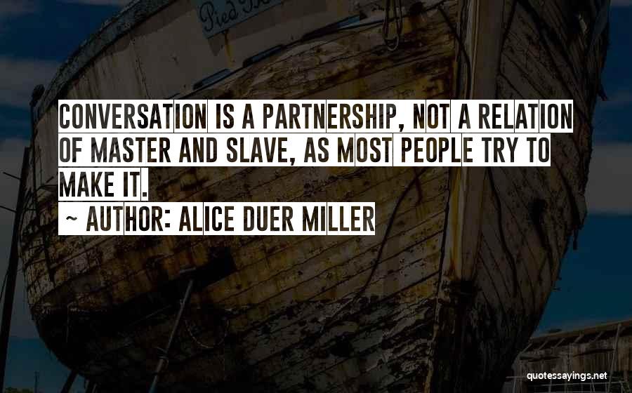 Alice Duer Miller Quotes: Conversation Is A Partnership, Not A Relation Of Master And Slave, As Most People Try To Make It.