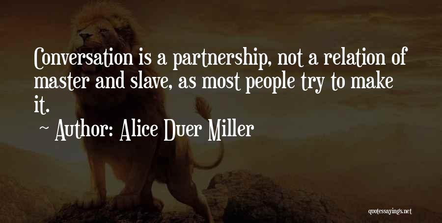 Alice Duer Miller Quotes: Conversation Is A Partnership, Not A Relation Of Master And Slave, As Most People Try To Make It.