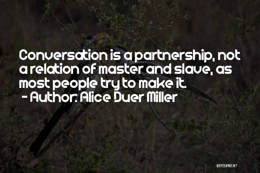 Alice Duer Miller Quotes: Conversation Is A Partnership, Not A Relation Of Master And Slave, As Most People Try To Make It.