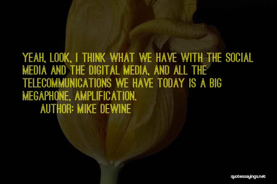 Mike DeWine Quotes: Yeah, Look, I Think What We Have With The Social Media And The Digital Media, And All The Telecommunications We