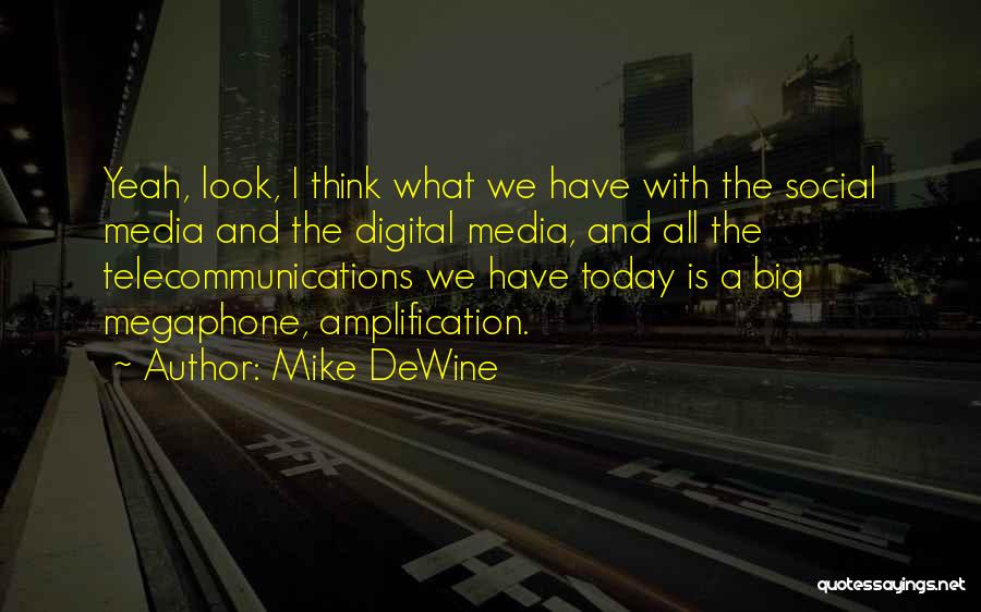 Mike DeWine Quotes: Yeah, Look, I Think What We Have With The Social Media And The Digital Media, And All The Telecommunications We