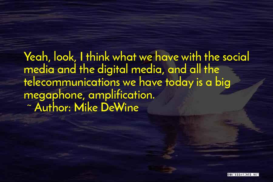 Mike DeWine Quotes: Yeah, Look, I Think What We Have With The Social Media And The Digital Media, And All The Telecommunications We