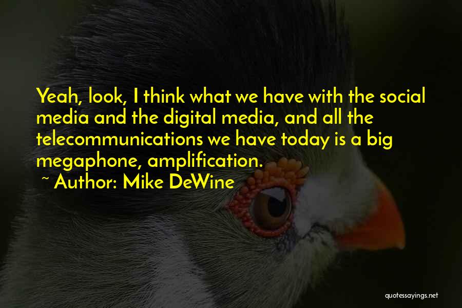 Mike DeWine Quotes: Yeah, Look, I Think What We Have With The Social Media And The Digital Media, And All The Telecommunications We