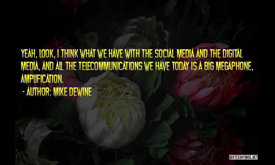 Mike DeWine Quotes: Yeah, Look, I Think What We Have With The Social Media And The Digital Media, And All The Telecommunications We