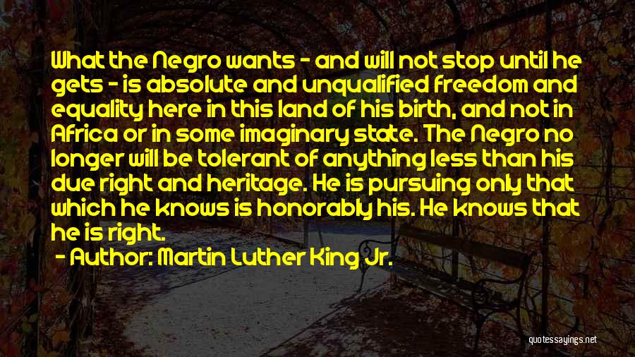 Martin Luther King Jr. Quotes: What The Negro Wants - And Will Not Stop Until He Gets - Is Absolute And Unqualified Freedom And Equality