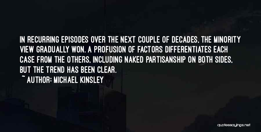 Michael Kinsley Quotes: In Recurring Episodes Over The Next Couple Of Decades, The Minority View Gradually Won. A Profusion Of Factors Differentiates Each