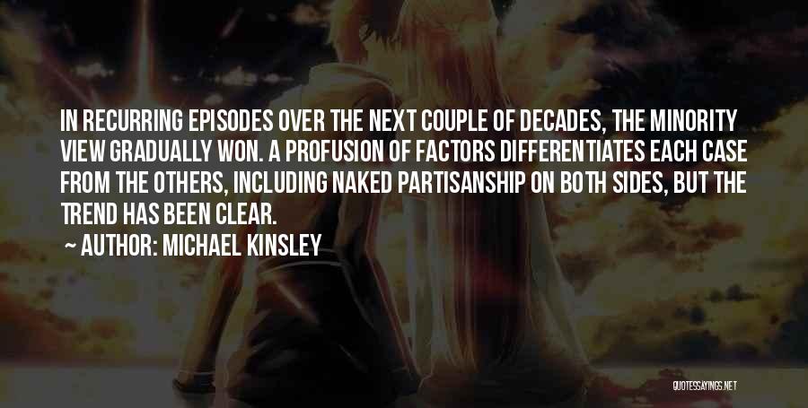 Michael Kinsley Quotes: In Recurring Episodes Over The Next Couple Of Decades, The Minority View Gradually Won. A Profusion Of Factors Differentiates Each