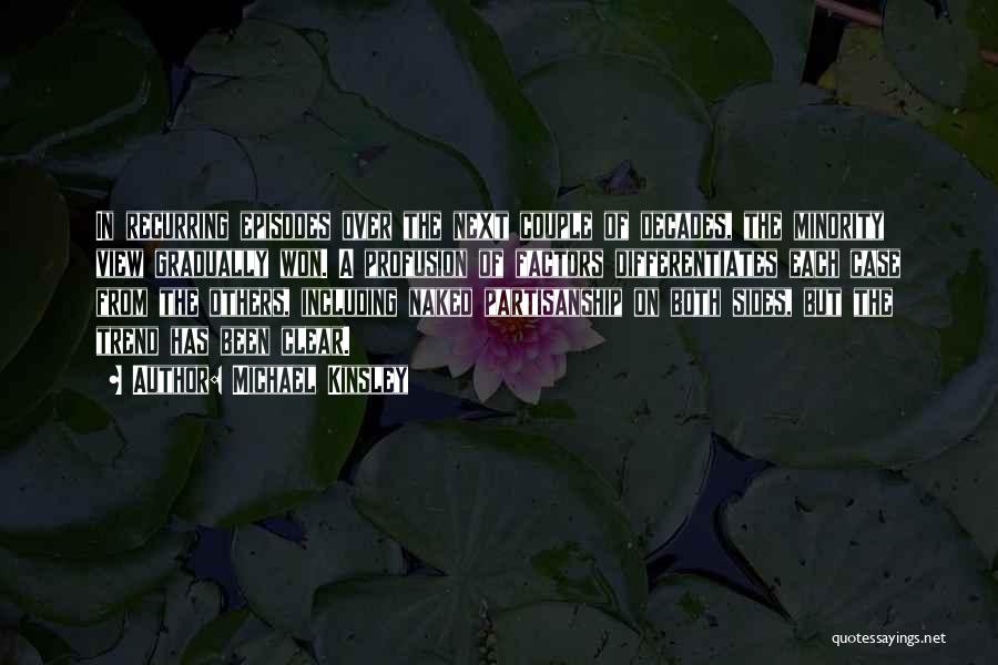 Michael Kinsley Quotes: In Recurring Episodes Over The Next Couple Of Decades, The Minority View Gradually Won. A Profusion Of Factors Differentiates Each