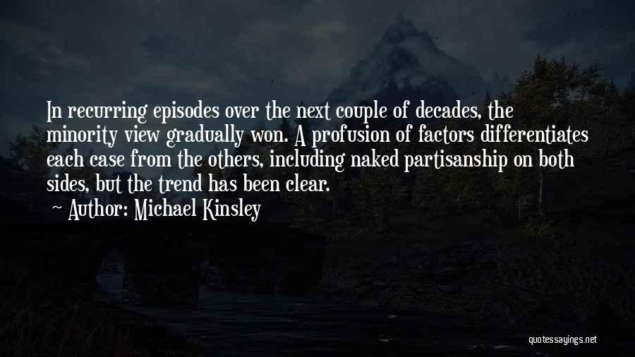 Michael Kinsley Quotes: In Recurring Episodes Over The Next Couple Of Decades, The Minority View Gradually Won. A Profusion Of Factors Differentiates Each