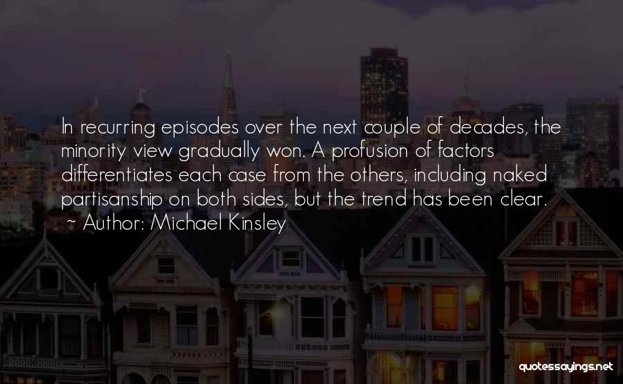 Michael Kinsley Quotes: In Recurring Episodes Over The Next Couple Of Decades, The Minority View Gradually Won. A Profusion Of Factors Differentiates Each