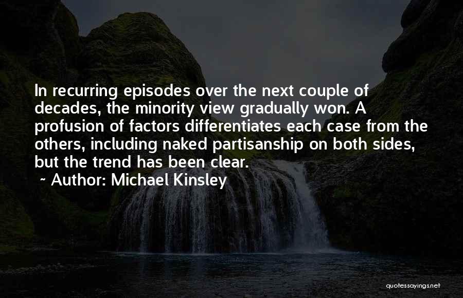 Michael Kinsley Quotes: In Recurring Episodes Over The Next Couple Of Decades, The Minority View Gradually Won. A Profusion Of Factors Differentiates Each