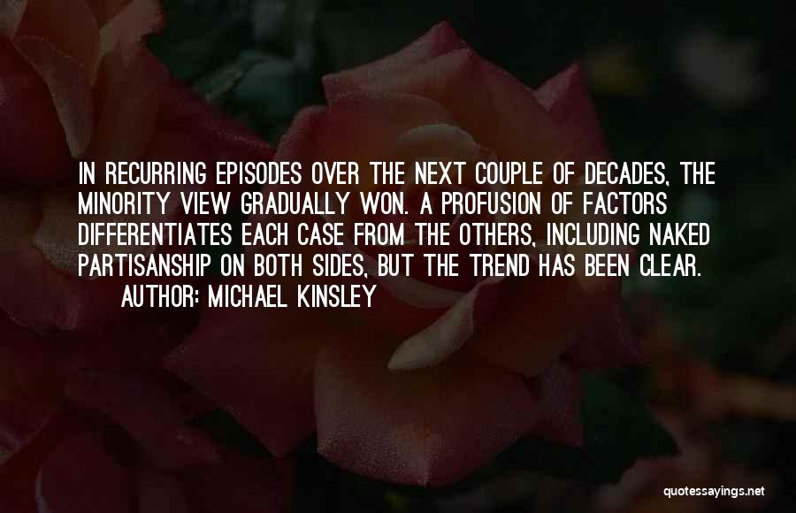 Michael Kinsley Quotes: In Recurring Episodes Over The Next Couple Of Decades, The Minority View Gradually Won. A Profusion Of Factors Differentiates Each