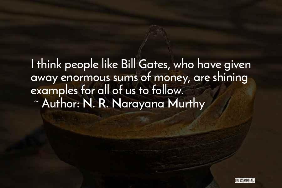 N. R. Narayana Murthy Quotes: I Think People Like Bill Gates, Who Have Given Away Enormous Sums Of Money, Are Shining Examples For All Of