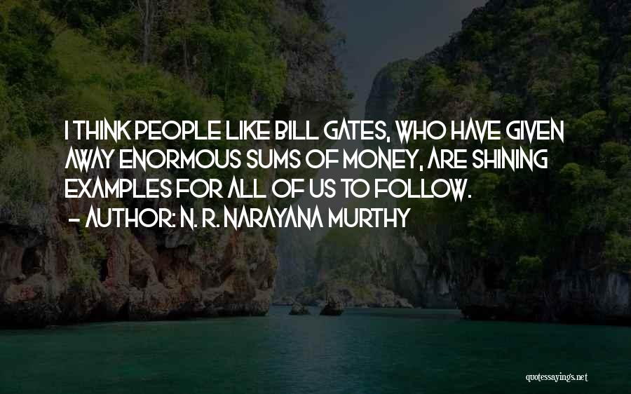 N. R. Narayana Murthy Quotes: I Think People Like Bill Gates, Who Have Given Away Enormous Sums Of Money, Are Shining Examples For All Of