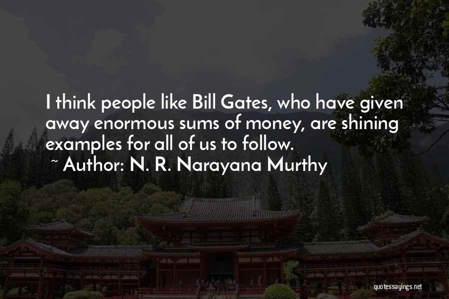 N. R. Narayana Murthy Quotes: I Think People Like Bill Gates, Who Have Given Away Enormous Sums Of Money, Are Shining Examples For All Of