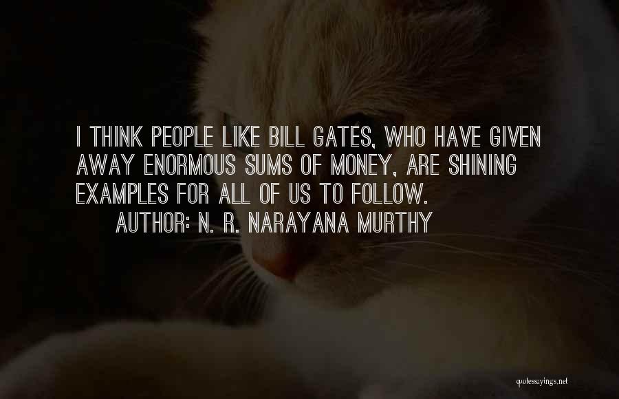 N. R. Narayana Murthy Quotes: I Think People Like Bill Gates, Who Have Given Away Enormous Sums Of Money, Are Shining Examples For All Of