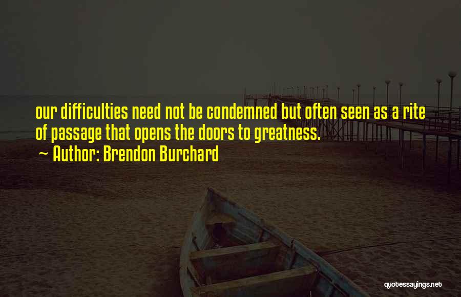 Brendon Burchard Quotes: Our Difficulties Need Not Be Condemned But Often Seen As A Rite Of Passage That Opens The Doors To Greatness.