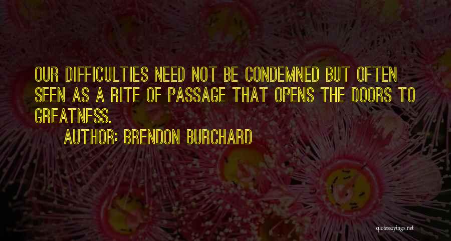 Brendon Burchard Quotes: Our Difficulties Need Not Be Condemned But Often Seen As A Rite Of Passage That Opens The Doors To Greatness.