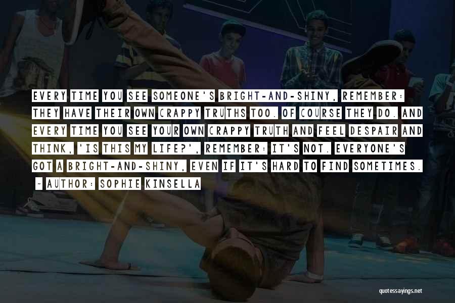 Sophie Kinsella Quotes: Every Time You See Someone's Bright-and-shiny, Remember: They Have Their Own Crappy Truths Too. Of Course They Do. And Every
